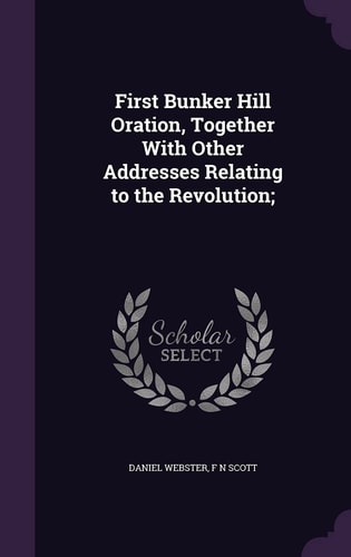First Bunker Hill Oration, Together With Other Addresses Relating to the Revolution;