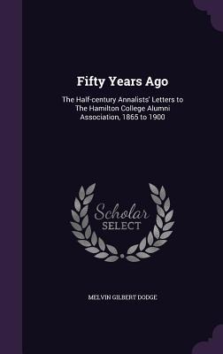 Fifty Years Ago: The Half-century Annalists Letters to The Hamilton College Alumni Association, 1865 to 1900