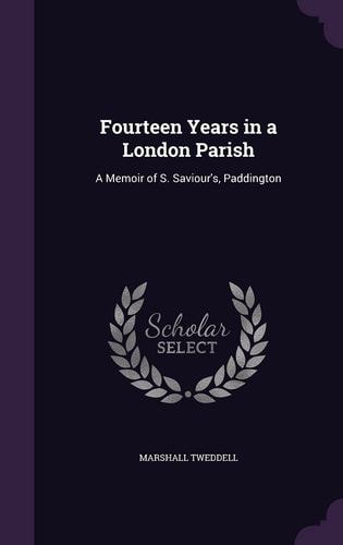 Fourteen Years in a London Parish A Memoir of S. Saviour's, Paddington