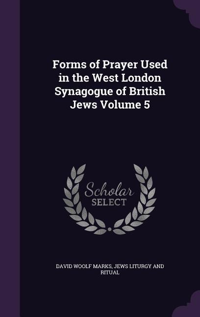 Forms of Prayer Used in the West London Synagogue of British Jews Volume 5