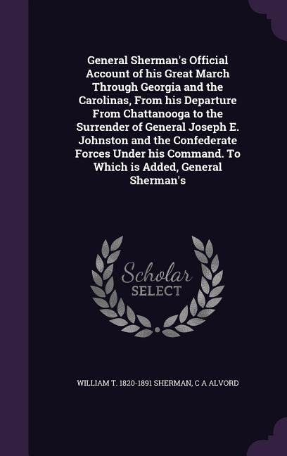 General Shermans Official Account of His Great March Through Georgia and the Carolinas, from His Departure from Chattanooga to the Surrender of Gener