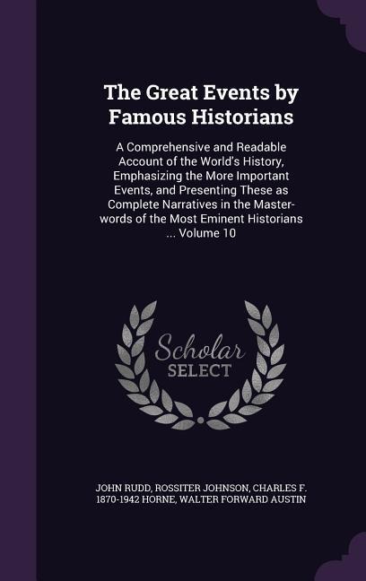 The Great Events by Famous Historians: A Comprehensive and Readable Account of the Worlds History, Emphasizing the More Important Events, and Present