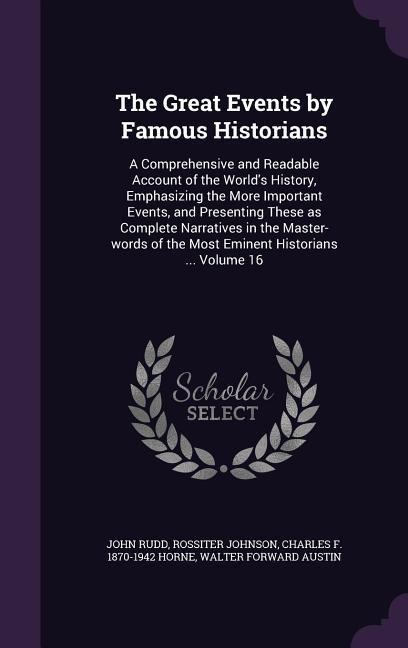 The Great Events by Famous Historians: A Comprehensive and Readable Account of the Worlds History, Emphasizing the More Important Events, and Present