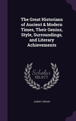 The Great Historians of Ancient & Modern Times, Their Genius, Style, Surroundings, and Literary Achievements