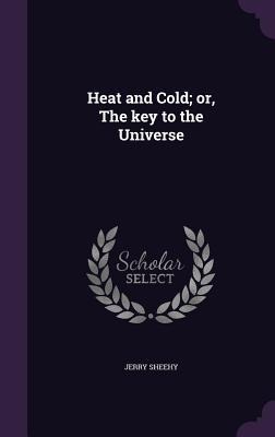 Heat and Cold; or, The key to the Universe