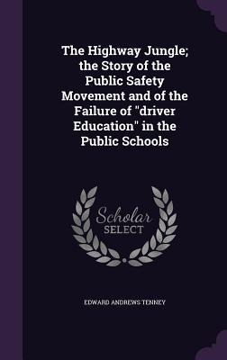 The Highway Jungle; the Story of the Public Safety Movement and of the Failure of "driver Education" in the Public Schools