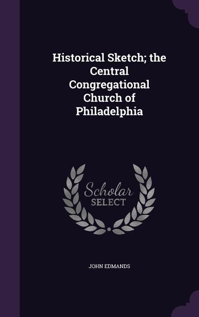 Historical Sketch; the Central Congregational Church of Philadelphia