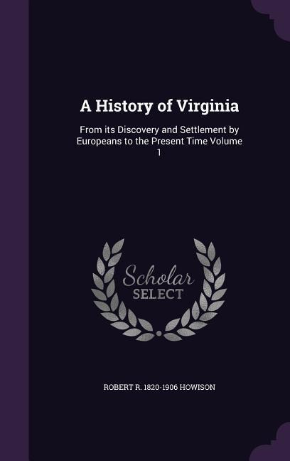 A History of Virginia: From its Discovery and Settlement by Europeans to the Present Time Volume 1