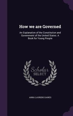 How we are Governed: An Explanation of the Constitution and Government of the United States. A Book for Young People
