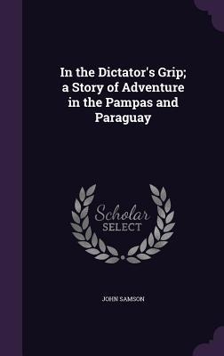 In the Dictators Grip; a Story of Adventure in the Pampas and Paraguay