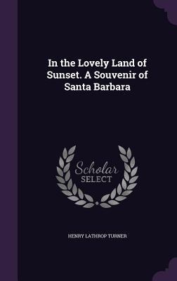 In the Lovely Land of Sunset. A Souvenir of Santa Barbara