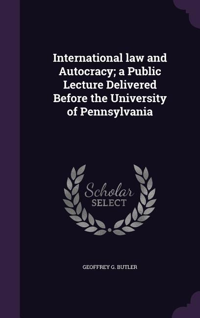 International law and Autocracy; a Public Lecture Delivered Before the University of Pennsylvania