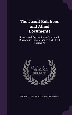 The Jesuit Relations and Allied Documents: Travels and Explorations of the Jesuit Missionaries in New France, 1610-1791 Volume 71