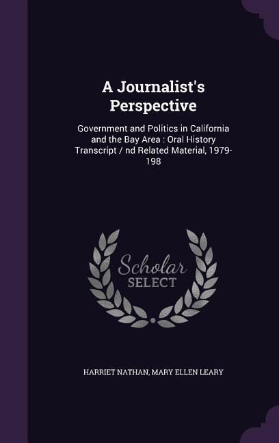 A Journalists Perspective: Government and Politics in California and the Bay Area: Oral History Transcript / nd Related Material, 1979-198