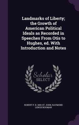 Landmarks of Liberty; the Growth of American Political Ideals as Recorded in Speeches From Otis to Hughes, ed. With Introduction and Notes