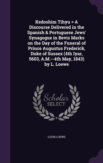Kedoshim Tihyu = A Discourse Delivered in the Spanish & Portuguese Jews Synagogue in Bevis Marks on the Day of the Funeral of Prince Augustus Frederi