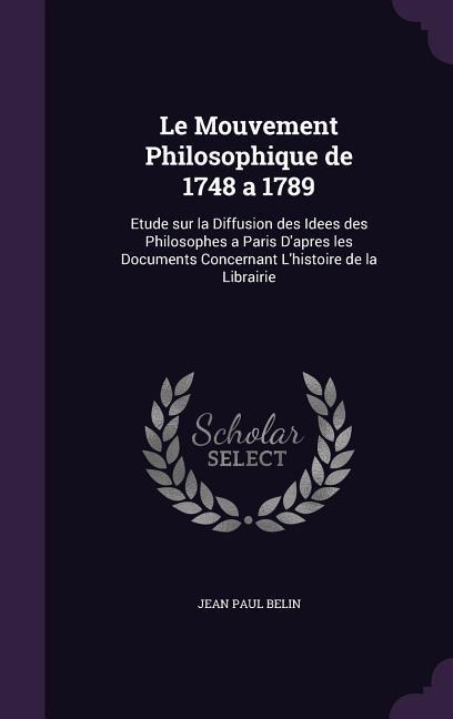 Le Mouvement Philosophique de 1748 a 1789: Etude sur la Diffusion des Idees des Philosophes a Paris Dapres les Documents Concernant Lhistoire de la Librairie