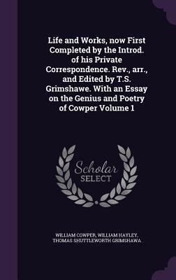 Life and Works, now First Completed by the Introd. of his Private Correspondence. Rev., arr., and Edited by T.S. Grimshawe. With an Essay on the Geniu