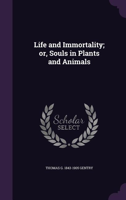 Life and Immortality; or, Souls in Plants and Animals