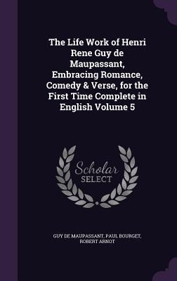 The Life Work of Henri Rene Guy de Maupassant, Embracing Romance, Comedy & Verse, for the First Time Complete in English Volume 5