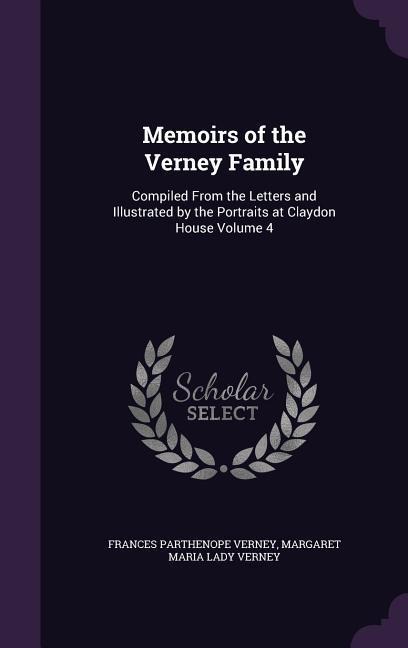 Memoirs of the Verney Family: Compiled From the Letters and Illustrated by the Portraits at Claydon House Volume 4