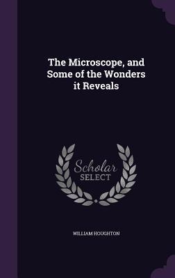 The Microscope, and Some of the Wonders it Reveals