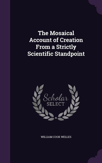 The Mosaical Account of Creation From a Strictly Scientific Standpoint