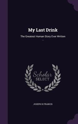 My Last Drink: The Greatest Human Story Ever Written ...