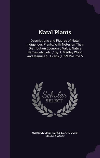 Natal Plants: Descriptions and Figures of Natal Indigenous Plants, With Notes on Their Distribution Economic Value, Native Names, etc., etc. / By J. Medley Wood and Maurice S. Evans (1899 Volume 5