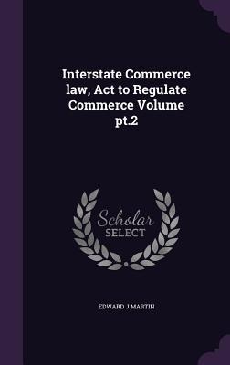 Interstate Commerce law, Act to Regulate Commerce Volume pt.2