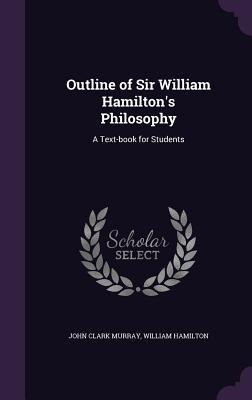 Outline of Sir William Hamiltons Philosophy: A Text-book for Students