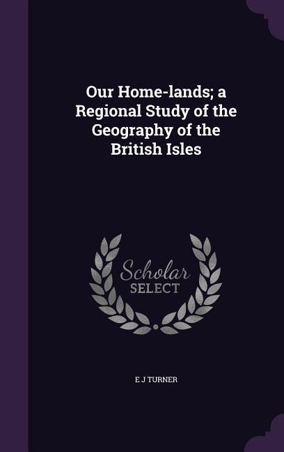 Our Home-lands; a Regional Study of the Geography of the British Isles