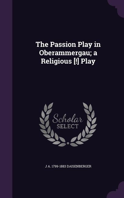 The Passion Play in Oberammergau; a Religious [!] Play