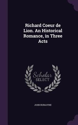 Richard Coeur de Lion. An Historical Romance, in Three Acts