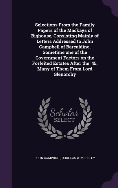 Selections From the Family Papers of the Mackays of Bighouse, Consisting Mainly of Letters Addressed to John Campbell of Barcaldine, Sometime one of t