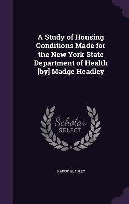 A Study of Housing Conditions Made for the New York State Department of Health [by] Madge Headley