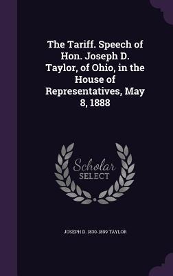 The Tariff. Speech of Hon. Joseph D. Taylor, of Ohio, in the House of Representatives, May 8, 1888