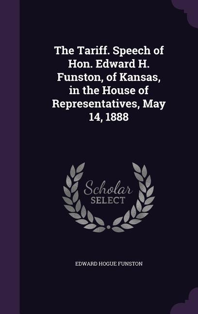 The Tariff. Speech of Hon. Edward H. Funston, of Kansas, in the House of Representatives, May 14, 1888