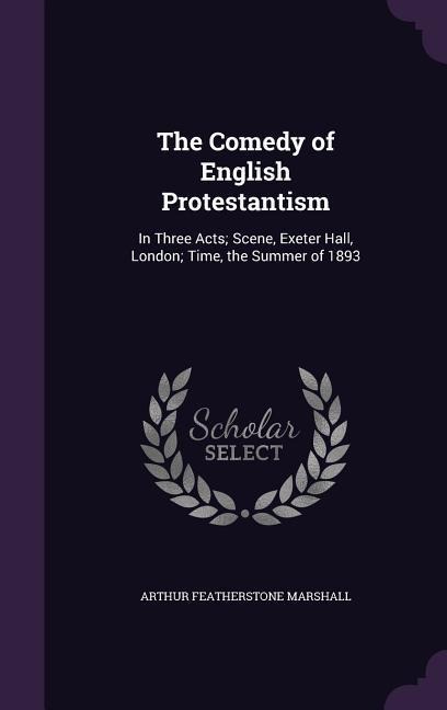 The Comedy of English Protestantism: In Three Acts; Scene, Exeter Hall, London; Time, the Summer of 1893