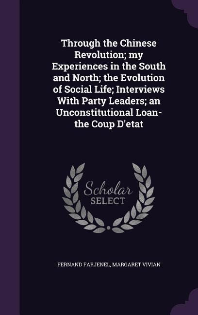 Through the Chinese Revolution; my Experiences in the South and North; the Evolution of Social Life; Interviews With Party Leaders; an Unconstitutiona