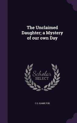 The Unclaimed Daughter; a Mystery of our own Day