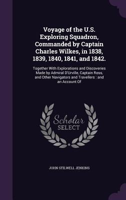 Voyage of the U.S. Exploring Squadron, Commanded by Captain Charles Wilkes, in 1838, 1839, 1840, 1841, and 1842.: Together With Explorations and Discoveries Made by Admiral DUrville, Captain Ross, and Other Navigators and Travellers: and an Account Of
