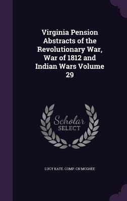 Virginia Pension Abstracts of the Revolutionary War, War of 1812 and Indian Wars Volume 29
