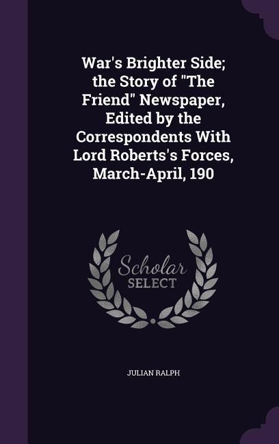 Wars Brighter Side; the Story of The Friend Newspaper, Edited by the Correspondents With Lord Robertss Forces, March-April, 190