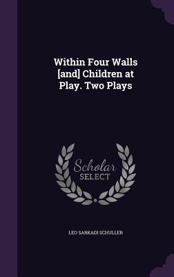 Within Four Walls [and] Children at Play. Two Plays