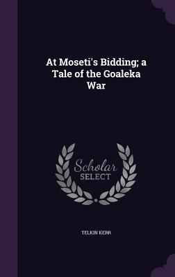 At Moseti's Bidding; a Tale of the Goaleka War