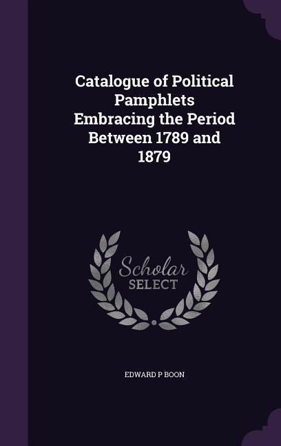 Catalogue of Political Pamphlets Embracing the Period Between 1789 and 1879