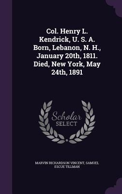 Col. Henry L. Kendrick, U. S. A. Born, Lebanon, N. H., January 20th, 1811. Died, New York, May 24th, 1891