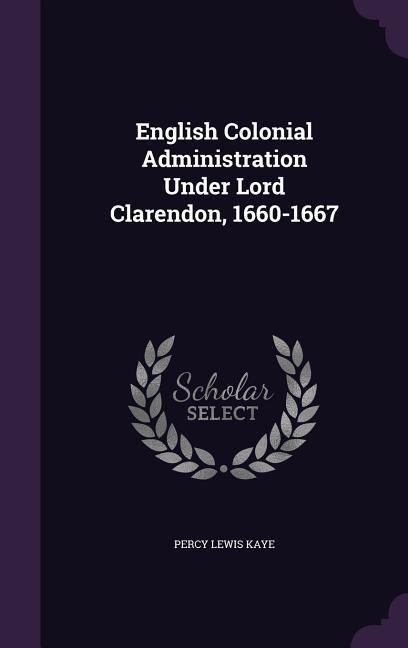 English Colonial Administration Under Lord Clarendon, 1660-1667