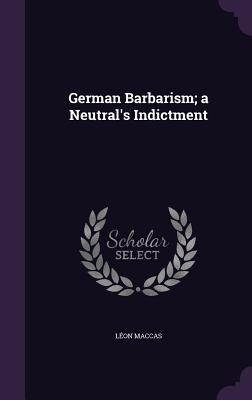 German Barbarism; a Neutrals Indictment